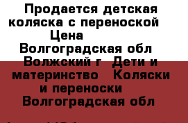 Продается детская коляска с переноской. › Цена ­ 3 500 - Волгоградская обл., Волжский г. Дети и материнство » Коляски и переноски   . Волгоградская обл.